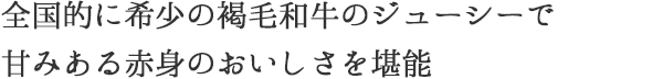 全国的に希少の褐毛和牛のジューシーで甘みある赤身のおいしさを堪能