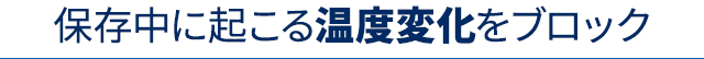 保存中に起こる温度変化をブロック