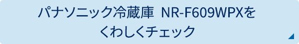 パナソニック冷蔵庫  NR-F609WPXをくわしくチェック