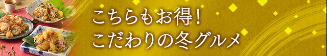 こちらもお得！こだわりの冬グルメ